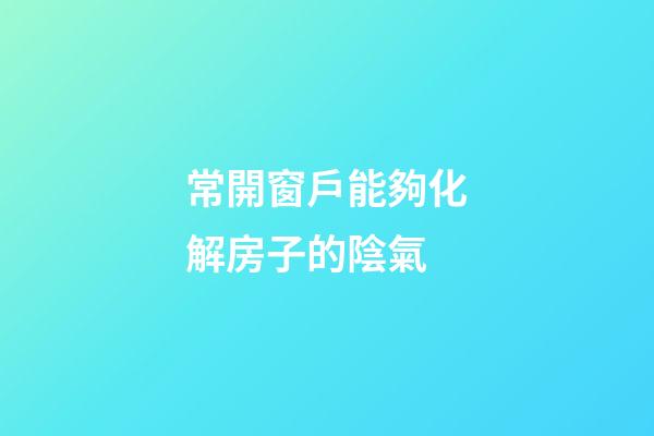 常開窗戶能夠化解房子的陰氣