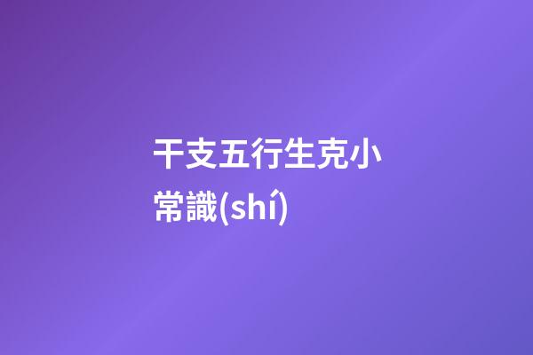 干支五行生克小常識(shí)