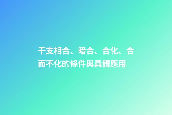 干支相合、暗合、合化、合而不化的條件與具體應用