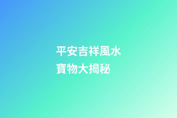 平安吉祥風水寶物大揭秘