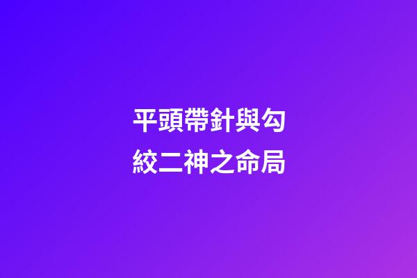 平頭帶針與勾絞二神之命局