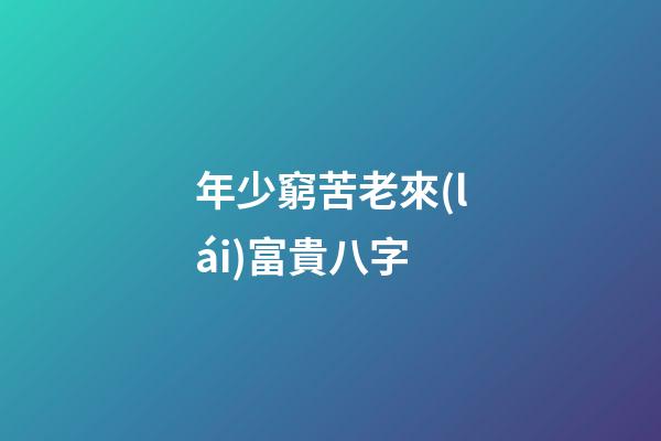 年少窮苦老來(lái)富貴八字