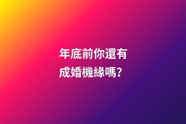 年底前你還有成婚機緣嗎？
