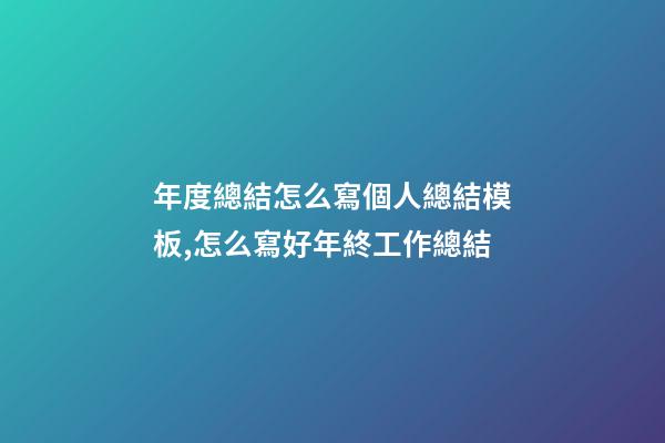 年度總結怎么寫個人總結模板,怎么寫好年終工作總結-第1張-觀點-玄機派