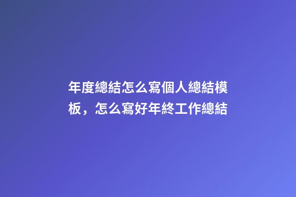 年度總結怎么寫個人總結模板，怎么寫好年終工作總結