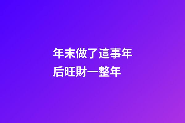 年末做了這事年后旺財一整年