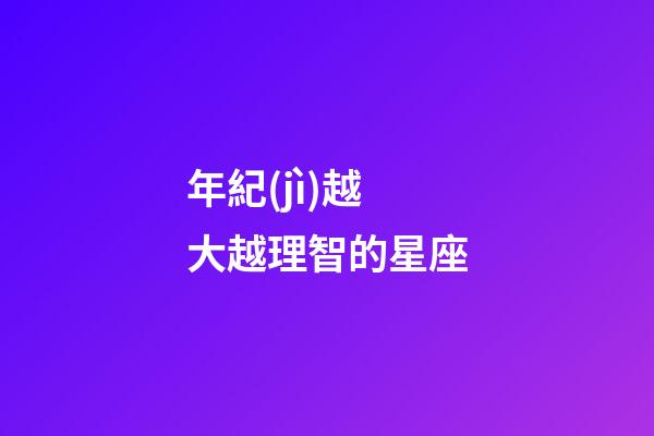 年紀(jì)越大越理智的星座-第1張-星座運(yùn)勢-玄機(jī)派