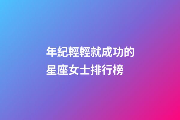 年紀輕輕就成功的星座女士排行榜-第1張-星座運勢-玄機派