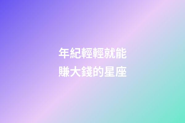 年紀輕輕就能賺大錢的星座