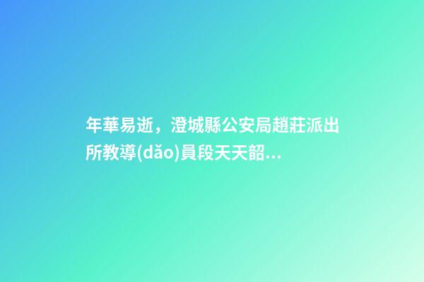 年華易逝，澄城縣公安局趙莊派出所教導(dǎo)員段天天韶華易逝-第1張-觀點(diǎn)-玄機(jī)派