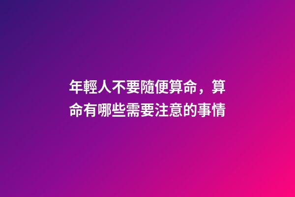 年輕人不要隨便算命，算命有哪些需要注意的事情