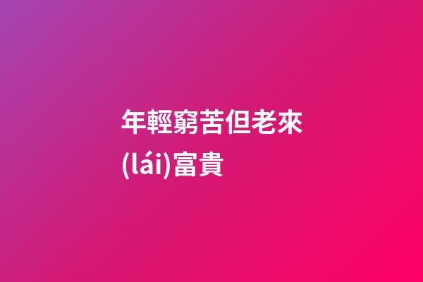 年輕窮苦但老來(lái)富貴
