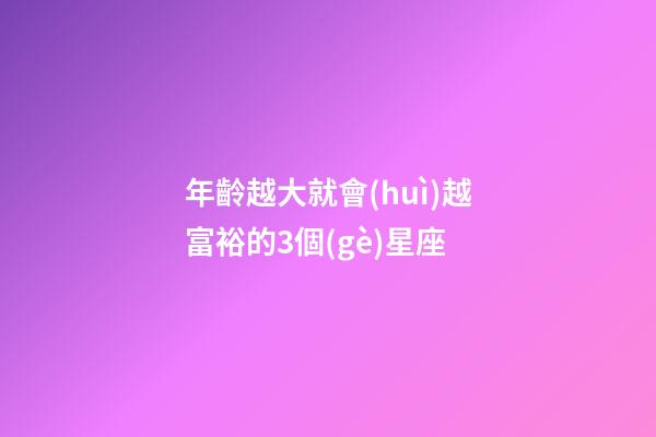 年齡越大就會(huì)越富裕的3個(gè)星座