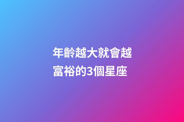 年齡越大就會越富裕的3個星座-第1張-星座運勢-玄機派