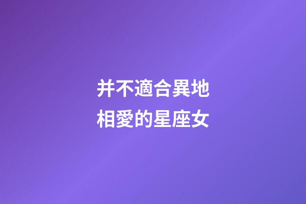 并不適合異地相愛的星座女-第1張-星座運勢-玄機派