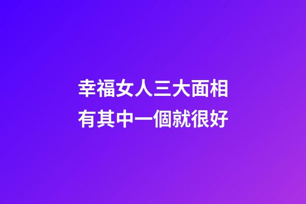 幸福女人三大面相有其中一個就很好