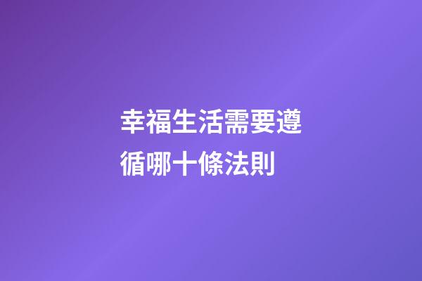 幸福生活需要遵循哪十條法則