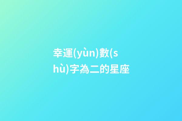 幸運(yùn)數(shù)字為二的星座-第1張-星座運(yùn)勢(shì)-玄機(jī)派
