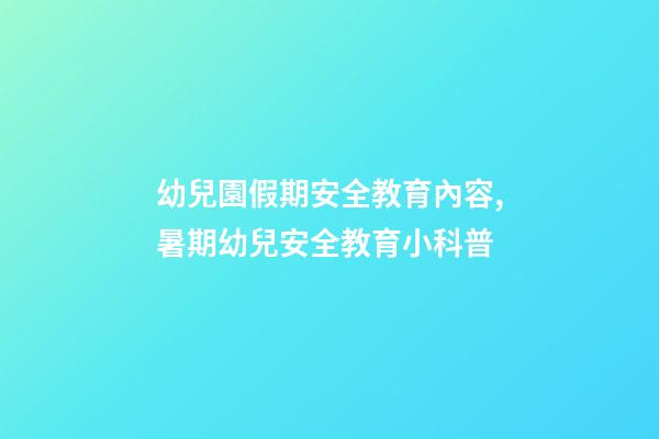 幼兒園假期安全教育內容,暑期幼兒安全教育小科普-第1張-觀點-玄機派