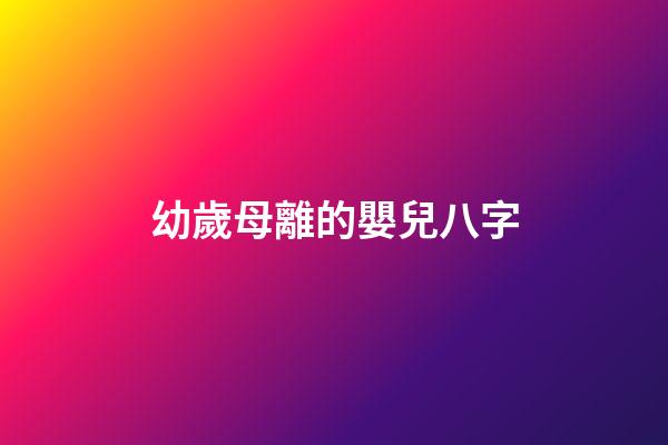 幼歲母離的嬰兒八字