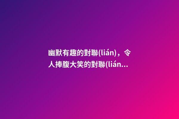 幽默有趣的對聯(lián)，令人捧腹大笑的對聯(lián)-第1張-觀點-玄機派