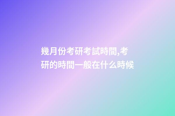 幾月份考研考試時間,考研的時間一般在什么時候-第1張-觀點-玄機派