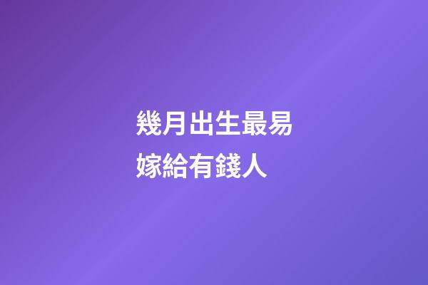 幾月出生最易嫁給有錢人