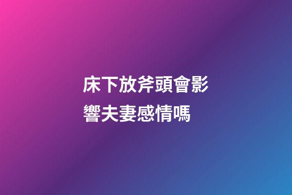 床下放斧頭會影響夫妻感情嗎