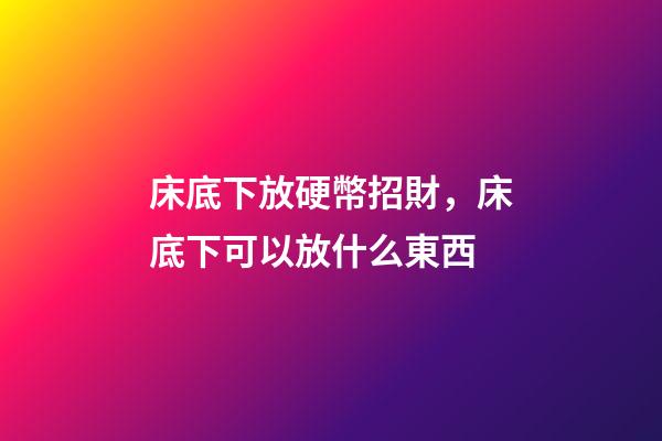 床底下放硬幣招財，床底下可以放什么東西