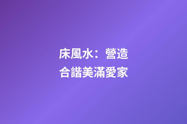 床風水：營造合諧美滿愛家
