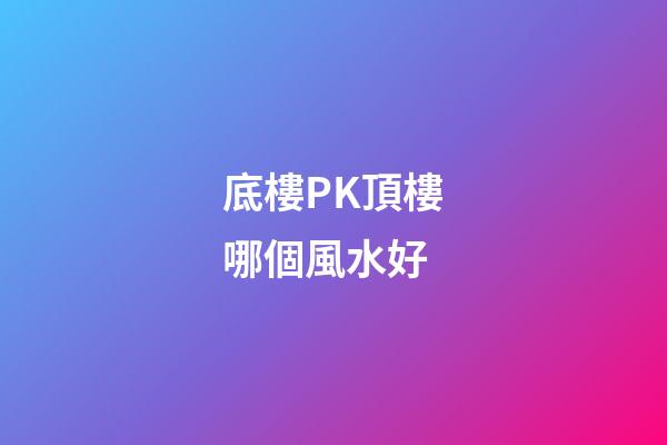 底樓PK頂樓哪個風水好