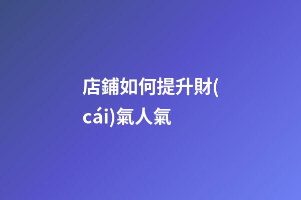 店鋪如何提升財(cái)氣人氣