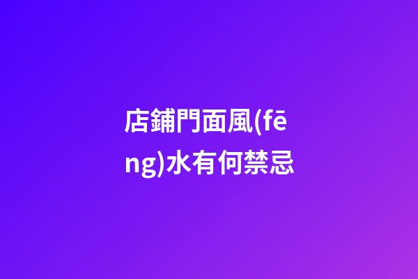 店鋪門面風(fēng)水有何禁忌