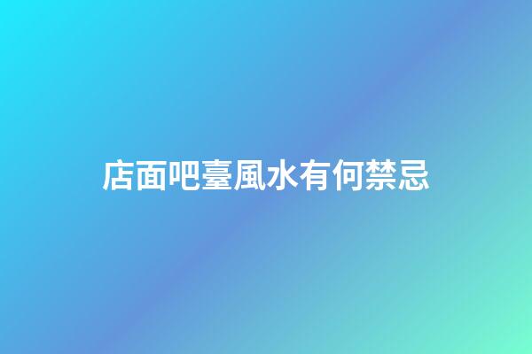 店面吧臺風水有何禁忌