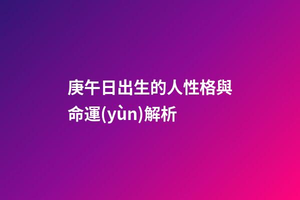 庚午日出生的人性格與命運(yùn)解析