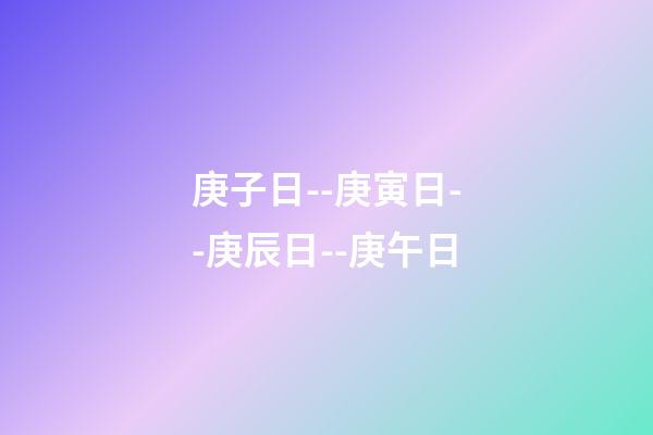 庚子日--庚寅日--庚辰日--庚午日