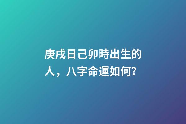 庚戌日己卯時出生的人，八字命運如何？