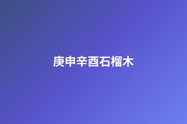 庚申辛酉石榴木