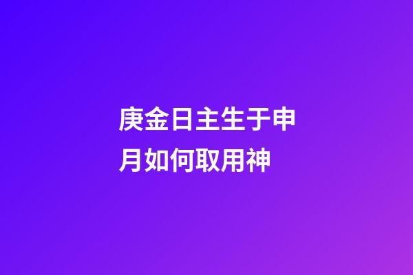 庚金日主生于申月如何取用神?
