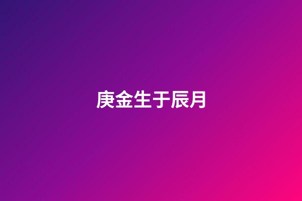 庚金生于辰月