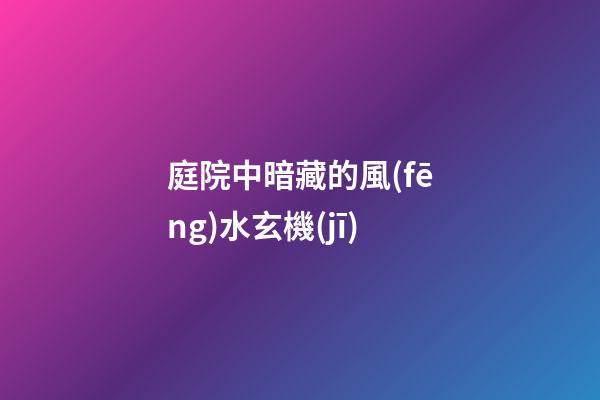 庭院中暗藏的風(fēng)水玄機(jī)
