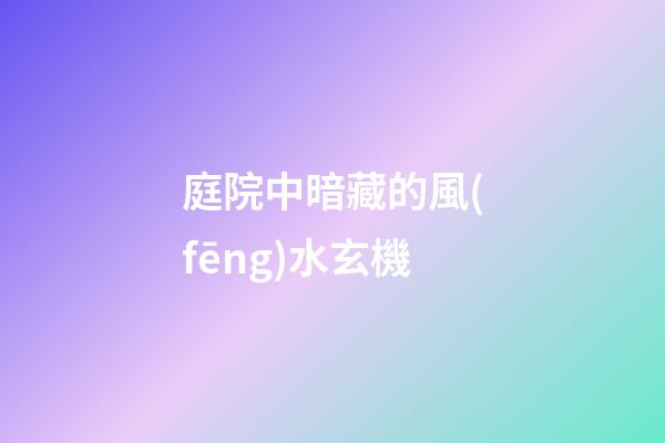 庭院中暗藏的風(fēng)水玄機