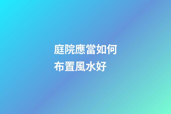 庭院應當如何布置風水好