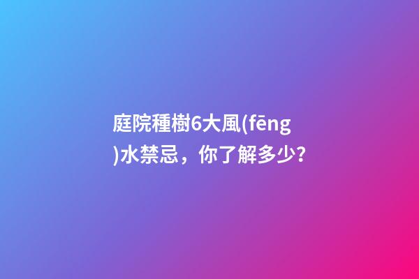 庭院種樹6大風(fēng)水禁忌，你了解多少？