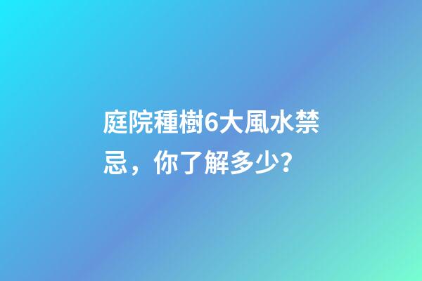 庭院種樹6大風水禁忌，你了解多少？