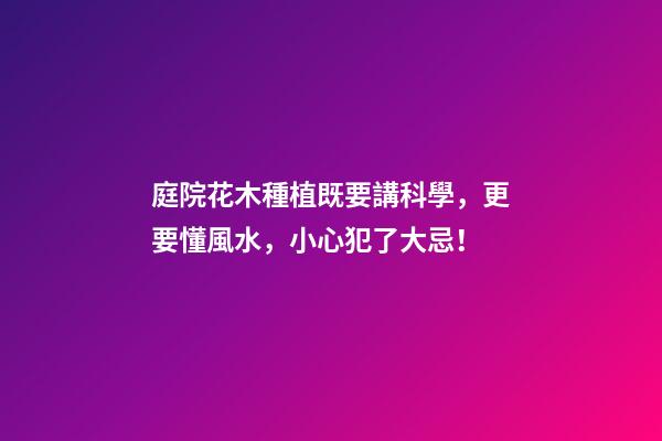 庭院花木種植既要講科學，更要懂風水，小心犯了大忌！