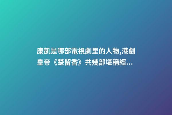 康凱是哪部電視劇里的人物,港劇皇帝(鄭少秋版)《楚留香》共幾部堪稱經典之作系列-第1張-觀點-玄機派
