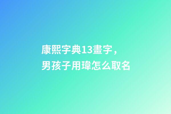 康熙字典13畫字，男孩子用瑋怎么取名