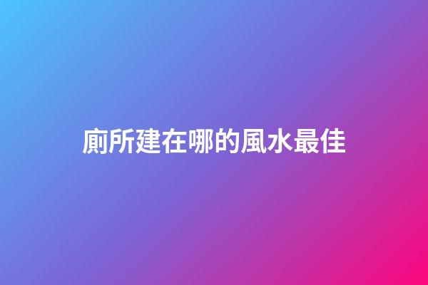 廁所建在哪的風水最佳