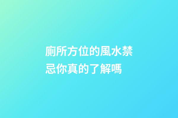 廁所方位的風水禁忌你真的了解嗎